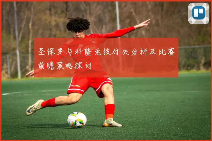 圣保罗与科隆竞技对决分析及比赛前瞻策略探讨