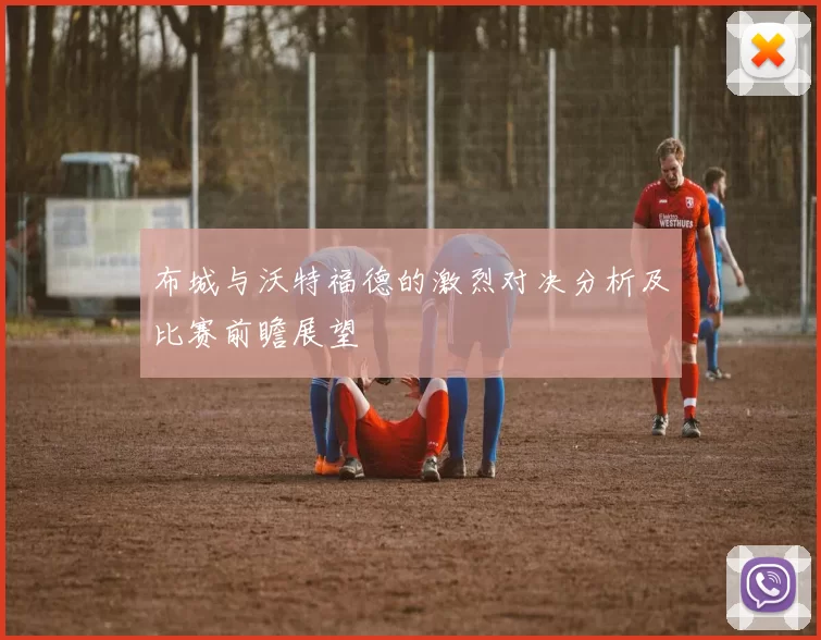 布城与沃特福德的激烈对决分析及比赛前瞻展望