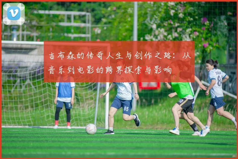 吉布森的传奇人生与创作之路：从音乐到电影的跨界探索与影响