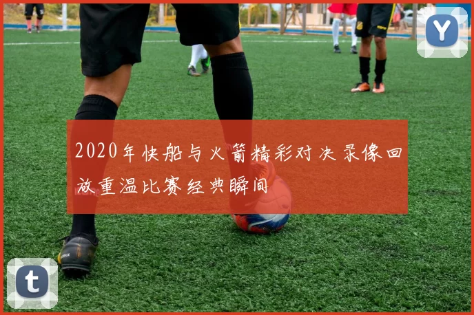 2020年快船与火箭精彩对决录像回放重温比赛经典瞬间