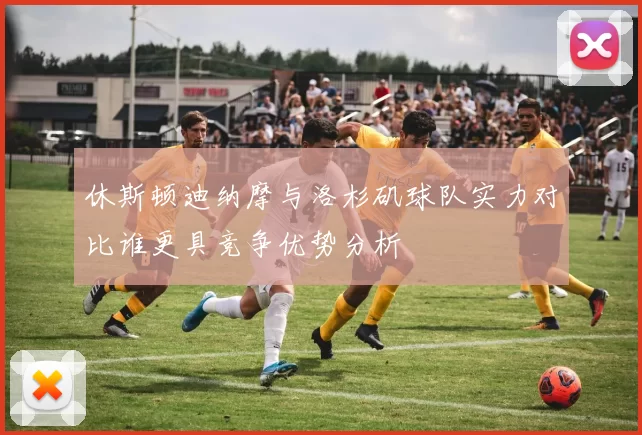 休斯顿迪纳摩与洛杉矶球队实力对比谁更具竞争优势分析