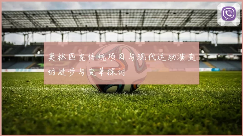 奥林匹克传统项目与现代运动演变的进步与变革探讨