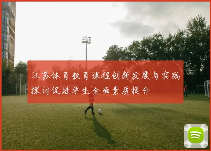 江苏体育教育课程创新发展与实践探讨促进学生全面素质提升