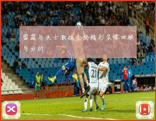雷霆与决士激战全场精彩录像回顾与分析