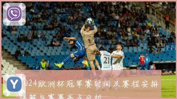 2024欧洲杯冠军赛时间及赛程安排详解与赛事亮点分析